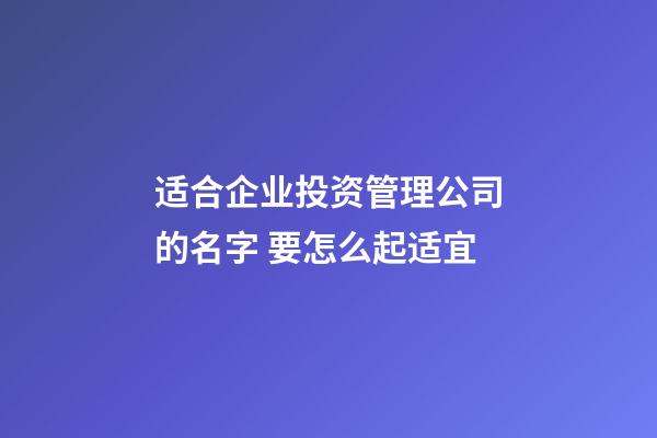 适合企业投资管理公司的名字 要怎么起适宜-第1张-公司起名-玄机派
